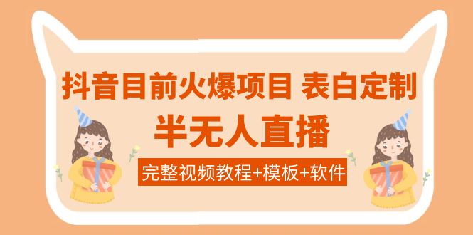 【副业项目4192期】抖音目前火爆项目-表白定制：半无人直播，完整视频教程+模板+软件-齐力副业