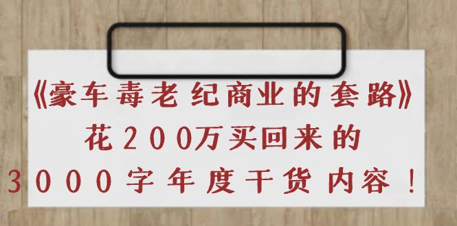 【副业项目4195期】《豪车毒老纪 商业的套路》花200万买回来的，3000字年度干货内容-齐力副业