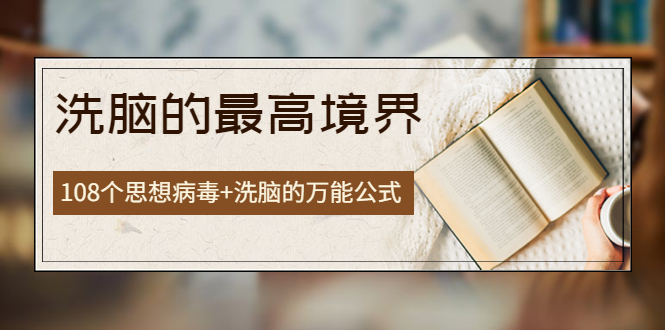 【副业项目4196期】《洗脑的最高境界》人手一本的商业圣经，108个思想病毒+洗脑的万能公式-齐力副业