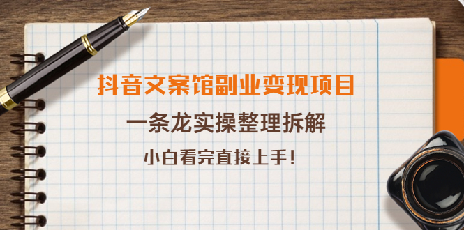 【副业项目4197期】抖音文案馆副业变现项目，一条龙实操整理拆解，小白看完直接上手-齐力副业