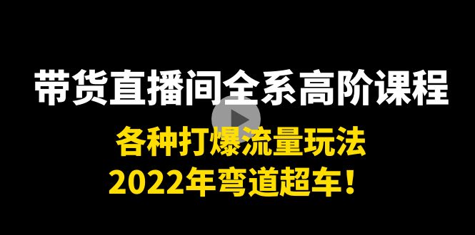 【副业项目4200期】带货直播间全系高阶课程：各种打爆流量玩法，2022年弯道超车-齐力副业