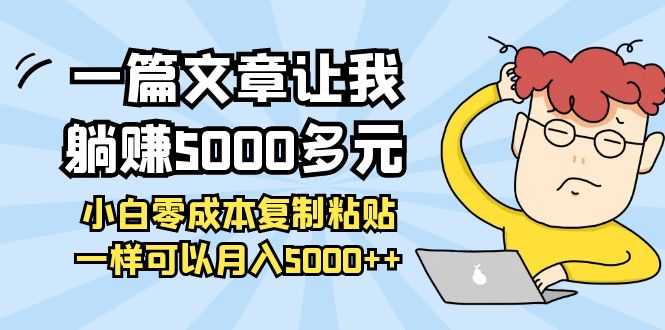 【副业项目4208期】一篇文章让我躺赚5000多元，小白零成本复制粘贴一样可以月入5000+-齐力副业