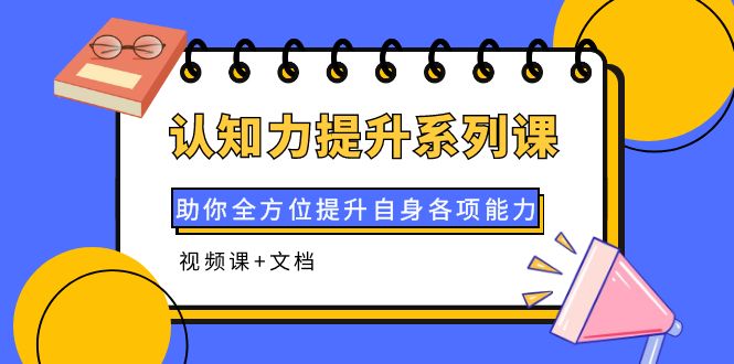 【副业项目4222期】认知力提升系列课：助你全方位提升自身各项能力（视频课+文档）-齐力副业