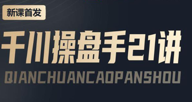 【副业项目4226期】某收费课程：千川操盘手实操，让人人成为千川操盘手，涨ROI、gmv、涨利润-齐力副业