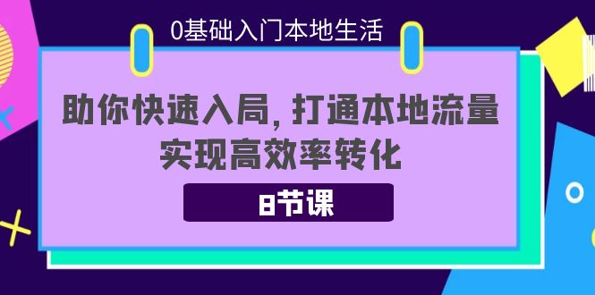 【副业项目4237期】0基础入门本地生活：助你快速入局，8节课带你打通本地流量，实现高效率转化-齐力副业
