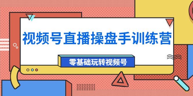 【副业项目4250期】外面收费700的视频号直播操盘手训练营：零基础玩转视频号（10节课）-齐力副业