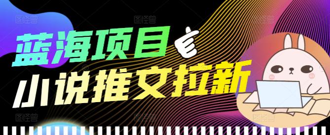 【副业项目4251期】外面收费6880的小说推文拉新项目，个人工作室可批量做【详细教程】-齐力副业