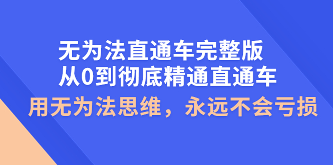 【副业项目4253期】无为法直通车完整版：从0到彻底精通直通车，用无为法思维，永远不会亏损-齐力副业