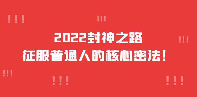 【副业项目4256期】2022封神之路-征服普通人的核心密法，全面打通认知-价值6977元-齐力副业