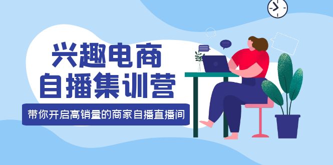 【副业项目4259期】兴趣电商自播集训营：三大核心能力 12种玩法 提高销量，核心落地实操！-齐力副业