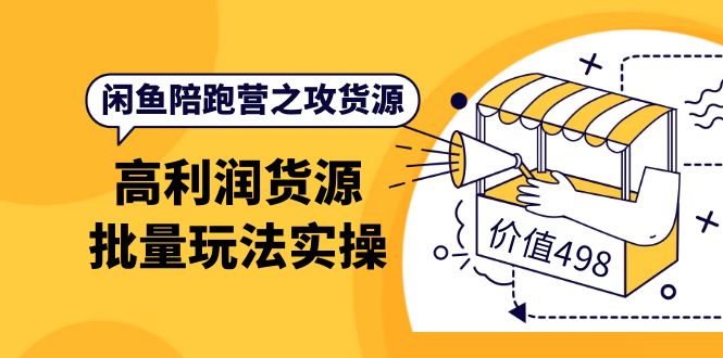 【副业项目4261期】闲鱼陪跑营之攻货源：高利润货源批量玩法，月入过万实操-齐力副业