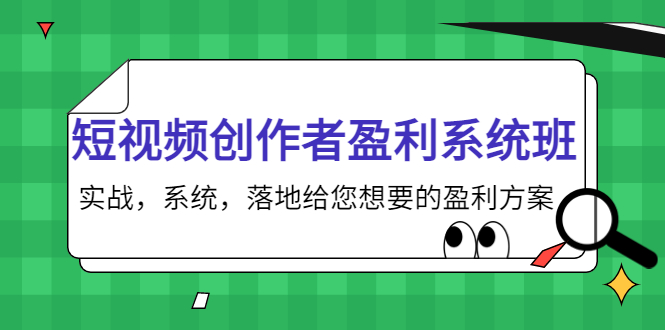 【副业项目4268期】短视频创作者盈利系统班，实战，系统，落地给您想要的盈利方案-齐力副业