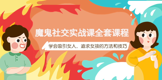【副业项目4279期】魔鬼社交实战课全套课程：教你怎样吸引女人，追求女孩的方法和技巧-齐力副业