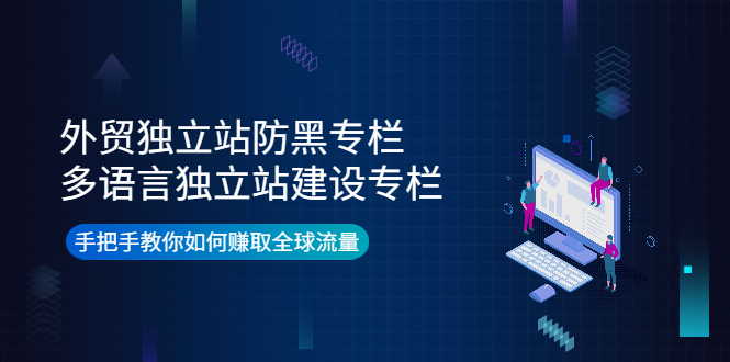 【副业项目4296期】外贸独立站防黑专栏+多语言独立站建设专栏，手把手教你如何赚取全球流量-齐力副业
