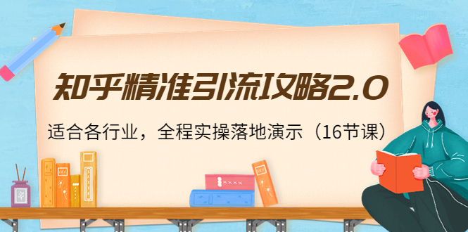【副业项目4301期】知乎精准引流攻略2.0，适合各行业，全程实操落地演示（16节课）-齐力副业