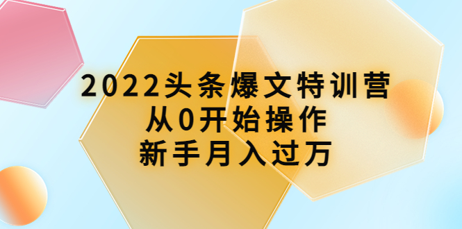 【副业项目4304期】2022头条爆文特训营：从0开始操作，新手月入过万（16节课时）-齐力副业