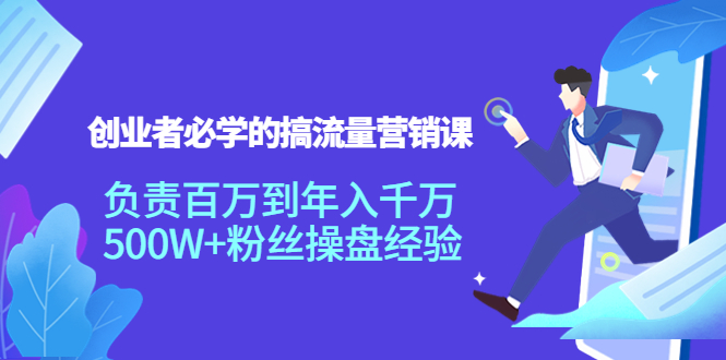 【副业项目4312期】创业者必学的搞流量营销课：负责百万到年入千万，500W+粉丝操盘经验-齐力副业