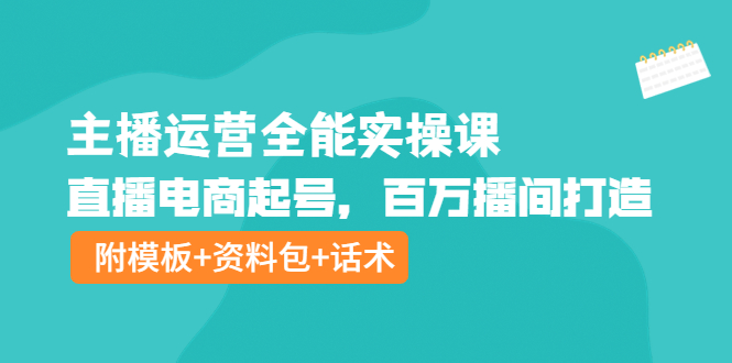 【副业项目4313期】主播运营全能实操课：直播电商起号，百万播间打造（附模板+资料包+话术）-齐力副业