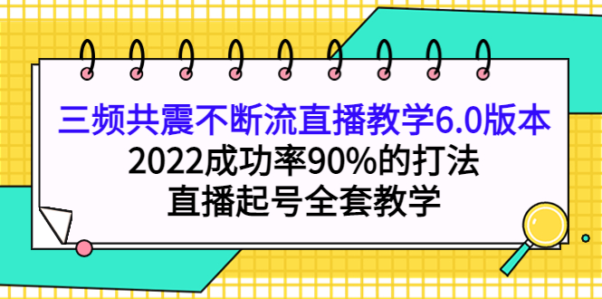 【副业项目4316期】三频共震不断流直播教学6.0版本，2022成功率90%的打法，直播起号全套教学-齐力副业