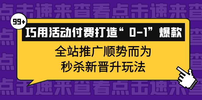 【副业项目4317期】巧用活动付费打造“0-1”爆款，全站推广顺势而为，秒杀新晋升玩法-齐力副业