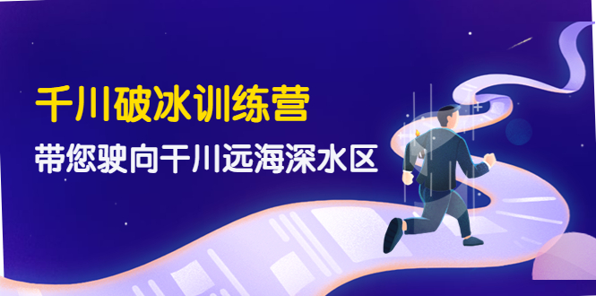 【副业项目4326期】千川破冰训练营，带您驶向干川远海深水区-价值499元-齐力副业