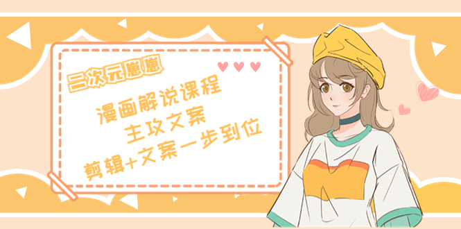 【副业项目4327期】二次元崽崽·漫画解说课程——主攻文案，剪辑+文案一步到位-价值599元-齐力副业