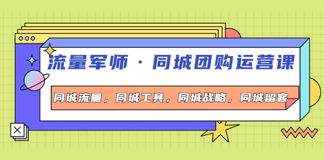 【副业项目4329期】流量军师·同城团购运营课，同城流量，同城工具，同城战略，同城留客-齐力副业