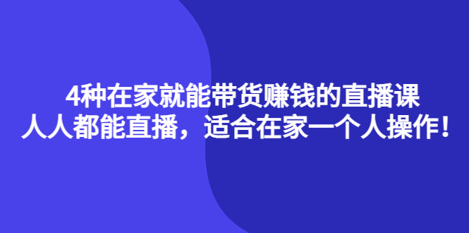 【副业项目4336期】4种在家就能带货赚钱的直播课，人人都能直播，适合在家一个人操作-齐力副业