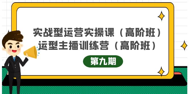 【副业项目4338期】实战型运营实操课第9期+运营型主播训练营第9期，高阶班（51节课）-齐力副业