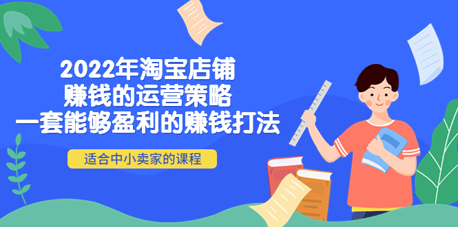 【副业项目4349期】2022年淘宝店铺赚钱的运营策略：一套能够盈利的赚钱打法，适合中小卖家-齐力副业