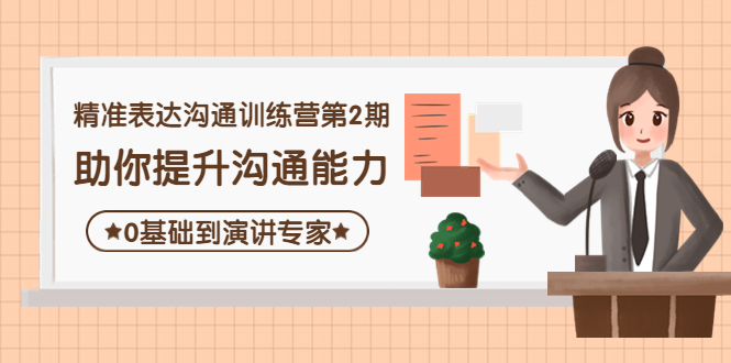 【副业项目4356期】精准表达沟通训练营第2期：助你提升沟通能力，0基础到演讲专家-齐力副业