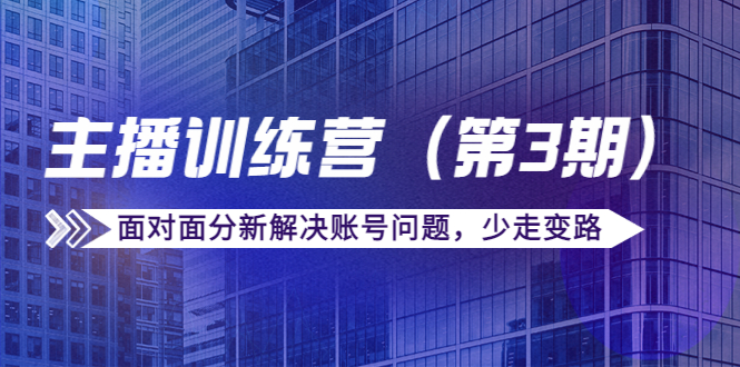 【副业项目4363期】传媒主播训练营（第三期）面对面分新解决账号问题，少走变路（价值6000）-齐力副业
