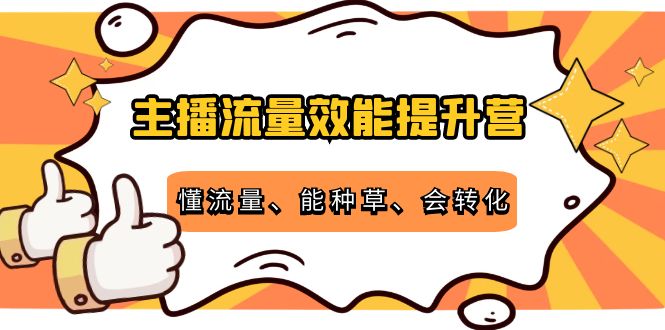 【副业项目4373期】主播流量效能提升营：懂流量、能种草、会转化，清晰明确方法规则-齐力副业