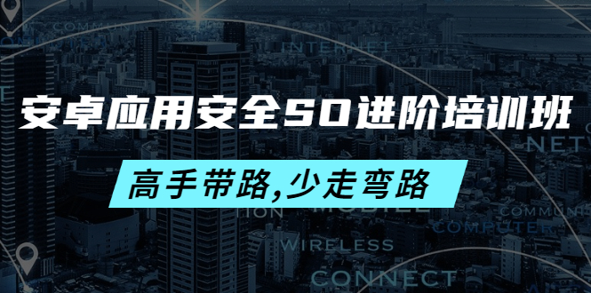 【副业项目4384期】安卓应用安全SO进阶培训班：高手带路,少走弯路-价值999元-齐力副业