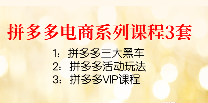 【副业项目4392期】拼多多电商系列课程3套：拼多多三大黑车+拼多多活动玩法+拼多多VIP课程-齐力副业