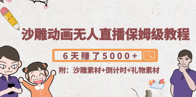 【副业项目4394期】沙雕动画无人直播保姆级教程：6天赚了5000+(附沙雕素材+倒计时+礼物素材)-齐力副业