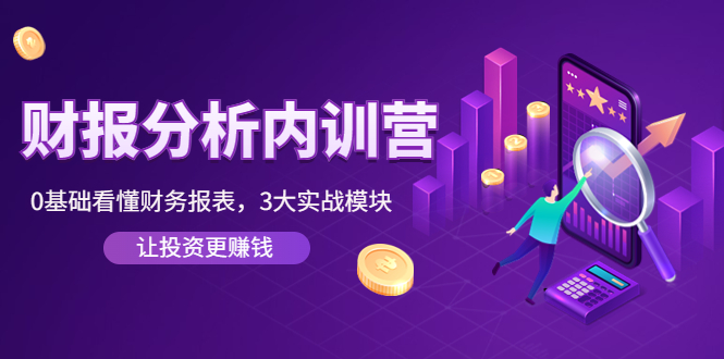 【副业项目4401期】《财报分析内训营》0基础看懂财务报表，3大应用实战模块，让投资更赚钱-齐力副业