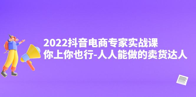 【副业项目4408期】2022抖音电商专家实战课，你上你也行-人人能做的卖货达人-齐力副业