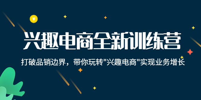 【副业项目4409期】兴趣电商全新训练营：打破品销边界，带你玩转“兴趣电商“实现业务增长-齐力副业