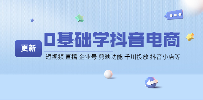 【副业项目4414期】0基础学抖音电商【更新】短视频 直播 企业号 剪映功能 千川投放 抖音小店等-齐力副业