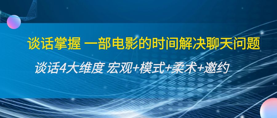 【副业项目4424期】谈话掌握一部电影的时间解决聊天问题：谈话四大维度:宏观+模式+柔术+邀约-齐力副业