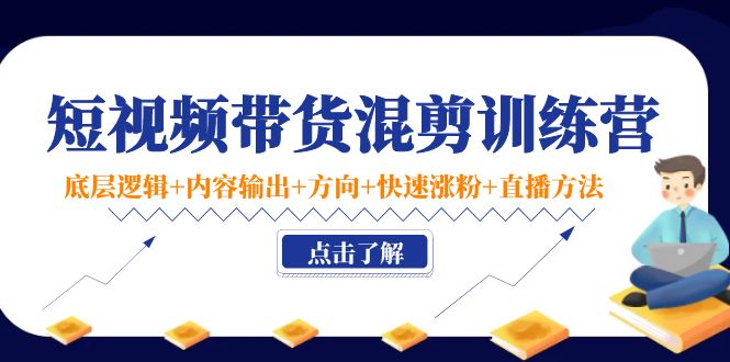 【副业项目4442期】短视频带货混剪训练营：底层逻辑+内容输出+方向+快速涨粉+直播方法-齐力副业