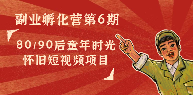 【副业项目4621期】黄岛主副业孵化营第6期：80/90后童年时光怀旧短视频项目-齐力副业