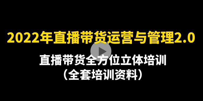 【副业项目4455期】2022年10月最新-直播带货运营与管理2.0，直播带货全方位立体培训（全资料）-齐力副业