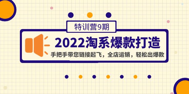 【副业项目4606期】2022淘系爆款打造特训营9期：手把手带您链接起飞，全店运销，轻松出爆款-齐力副业