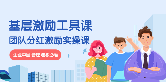 【副业项目4536期】《基层激励工具课》+《团队分红激励实操课》企业中层 管理 老板必看-齐力副业