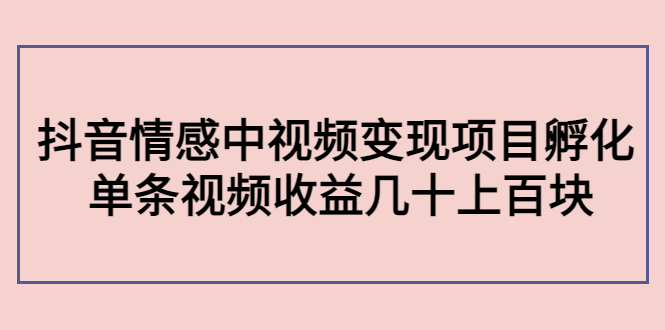 【副业项目4562期】黄岛主副业孵化营第5期：抖音情感中视频变现项目孵化 单条视频收益几十上百-齐力副业