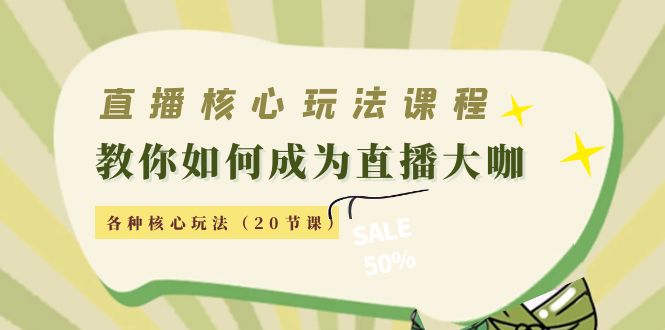 【副业项目4493期】直播核心玩法：教你如何成为直播大咖，各种核心玩法（20节课-齐力副业