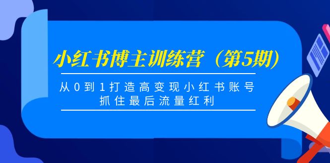 【副业项目4471期】小红书博主训练营（第5期)：从0到1打造高变现小红书账号，抓住最后流量红利-齐力副业
