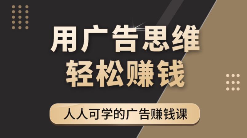 【副业项目4449期】广告思维36计：人人可学习的广告赚钱课，全民皆商时代（36节课）-齐力副业